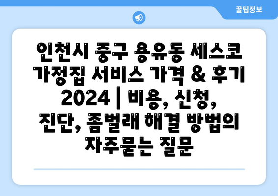 인천시 중구 용유동 세스코 가정집 서비스 가격 & 후기 2024 | 비용, 신청, 진단, 좀벌래 해결 방법