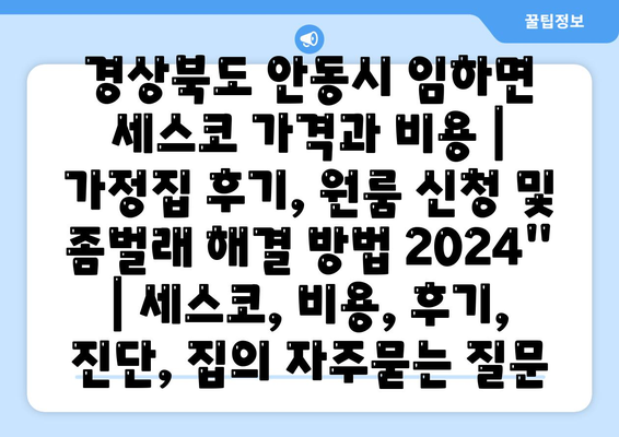 경상북도 안동시 임하면 세스코 가격과 비용 | 가정집 후기, 원룸 신청 및 좀벌래 해결 방법 2024" | 세스코, 비용, 후기, 진단, 집