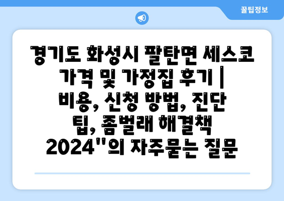 경기도 화성시 팔탄면 세스코 가격 및 가정집 후기 | 비용, 신청 방법, 진단 팁, 좀벌래 해결책 2024"