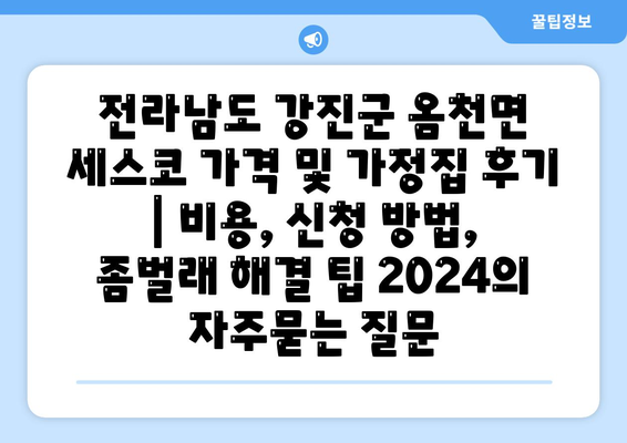 전라남도 강진군 옴천면 세스코 가격 및 가정집 후기 | 비용, 신청 방법, 좀벌래 해결 팁 2024