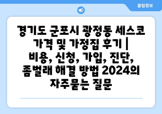 경기도 군포시 광정동 세스코 가격 및 가정집 후기 | 비용, 신청, 가입, 진단, 좀벌래 해결 방법 2024