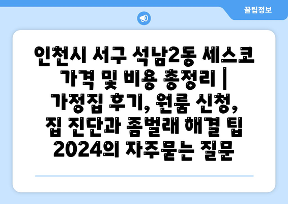 인천시 서구 석남2동 세스코 가격 및 비용 총정리 | 가정집 후기, 원룸 신청, 집 진단과 좀벌래 해결 팁 2024