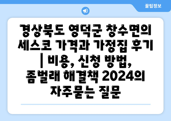 경상북도 영덕군 창수면의 세스코 가격과 가정집 후기 | 비용, 신청 방법, 좀벌래 해결책 2024