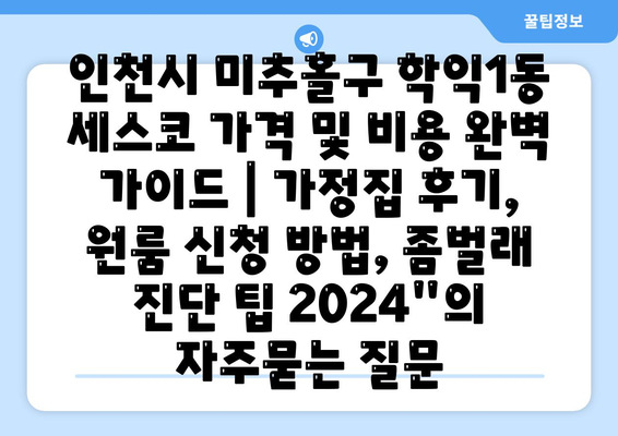 인천시 미추홀구 학익1동 세스코 가격 및 비용 완벽 가이드 | 가정집 후기, 원룸 신청 방법, 좀벌래 진단 팁 2024"