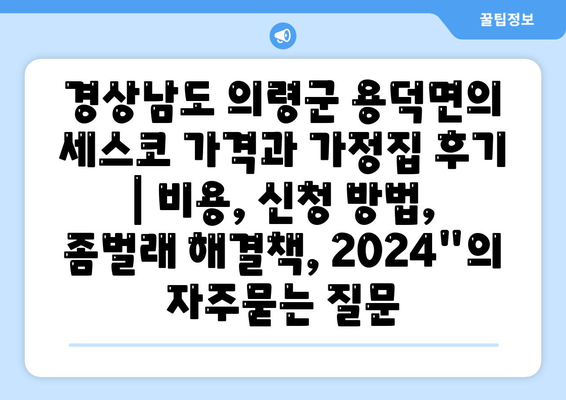 경상남도 의령군 용덕면의 세스코 가격과 가정집 후기 | 비용, 신청 방법, 좀벌래 해결책, 2024"