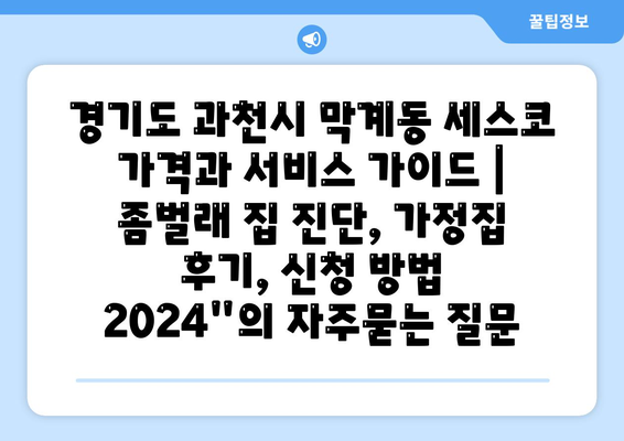 경기도 과천시 막계동 세스코 가격과 서비스 가이드 | 좀벌래 집 진단, 가정집 후기, 신청 방법 2024"