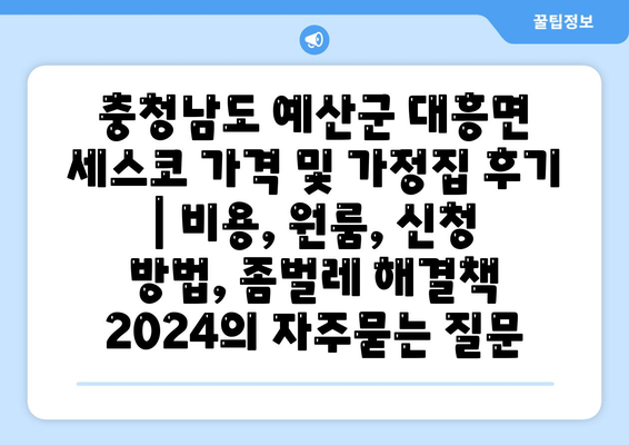 충청남도 예산군 대흥면 세스코 가격 및 가정집 후기 | 비용, 원룸, 신청 방법, 좀벌레 해결책 2024