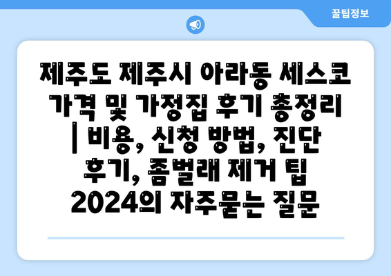 제주도 제주시 아라동 세스코 가격 및 가정집 후기 총정리 | 비용, 신청 방법, 진단 후기, 좀벌래 제거 팁 2024