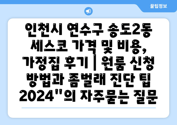 인천시 연수구 송도2동 세스코 가격 및 비용, 가정집 후기 | 원룸 신청 방법과 좀벌래 진단 팁 2024"