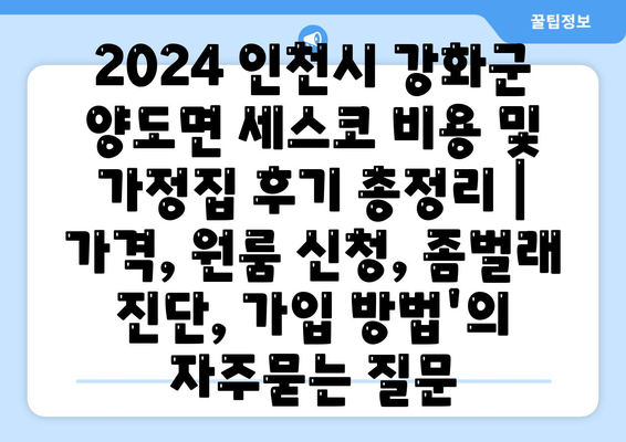 2024 인천시 강화군 양도면 세스코 비용 및 가정집 후기 총정리 | 가격, 원룸 신청, 좀벌래 진단, 가입 방법