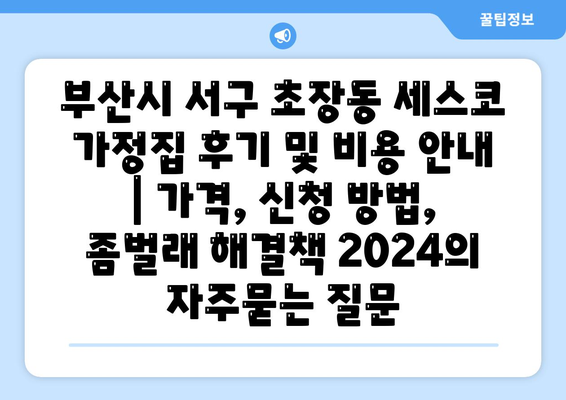 부산시 서구 초장동 세스코 가정집 후기 및 비용 안내 | 가격, 신청 방법, 좀벌래 해결책 2024