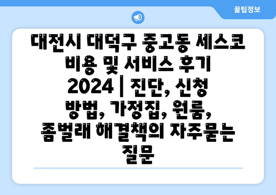 대전시 대덕구 중고동 세스코 비용 및 서비스 후기 2024 | 진단, 신청 방법, 가정집, 원룸, 좀벌래 해결책