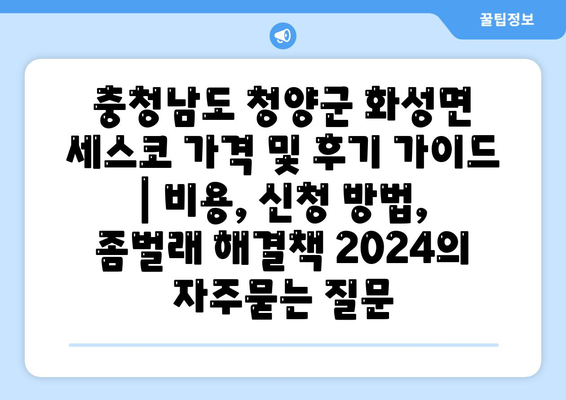 충청남도 청양군 화성면 세스코 가격 및 후기 가이드 | 비용, 신청 방법, 좀벌래 해결책 2024