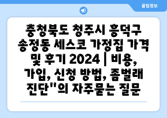 충청북도 청주시 흥덕구 송정동 세스코 가정집 가격 및 후기 2024 | 비용, 가입, 신청 방법, 좀벌래 진단"