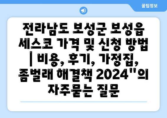 전라남도 보성군 보성읍 세스코 가격 및 신청 방법 | 비용, 후기, 가정집, 좀벌래 해결책 2024"