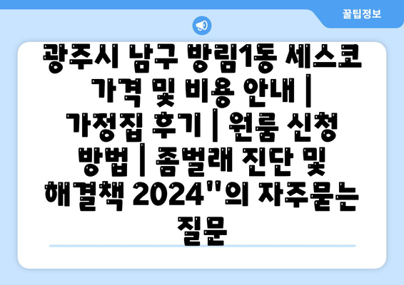 광주시 남구 방림1동 세스코 가격 및 비용 안내 | 가정집 후기 | 원룸 신청 방법 | 좀벌래 진단 및 해결책 2024"