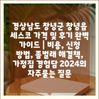 경상남도 창녕군 창녕읍 세스코 가격 및 후기 완벽 가이드 | 비용, 신청 방법, 좀벌래 해결책, 가정집 경험담 2024