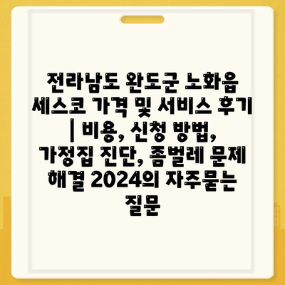 전라남도 완도군 노화읍 세스코 가격 및 서비스 후기 | 비용, 신청 방법, 가정집 진단, 좀벌레 문제 해결 2024