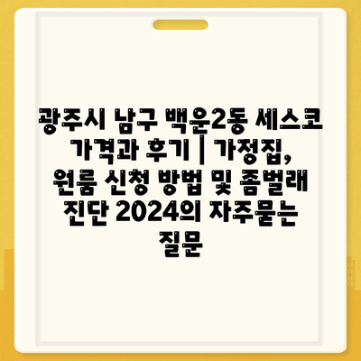 광주시 남구 백운2동 세스코 가격과 후기 | 가정집, 원룸 신청 방법 및 좀벌래 진단 2024