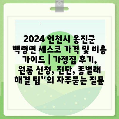 2024 인천시 옹진군 백령면 세스코 가격 및 비용 가이드 | 가정집 후기, 원룸 신청, 진단, 좀벌래 해결 팁"