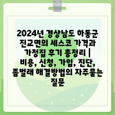 2024년 경상남도 하동군 진교면의 세스코 가격과 가정집 후기 총정리 | 비용, 신청, 가입, 진단, 좀벌래 해결방법