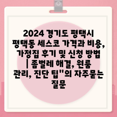 2024 경기도 평택시 평택동 세스코 가격과 비용, 가정집 후기 및 신청 방법 | 좀벌레 해결, 원룸 관리, 진단 팁"