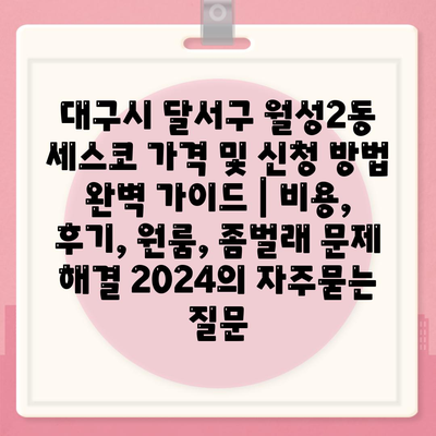 대구시 달서구 월성2동 세스코 가격 및 신청 방법 완벽 가이드 | 비용, 후기, 원룸, 좀벌래 문제 해결 2024