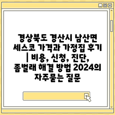 경상북도 경산시 남산면 세스코 가격과 가정집 후기 | 비용, 신청, 진단, 좀벌래 해결 방법 2024