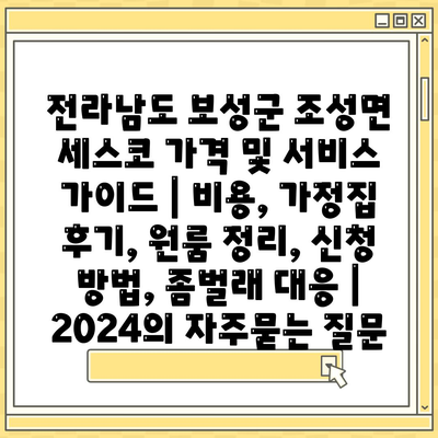 전라남도 보성군 조성면 세스코 가격 및 서비스 가이드 | 비용, 가정집 후기, 원룸 정리, 신청 방법, 좀벌래 대응 | 2024