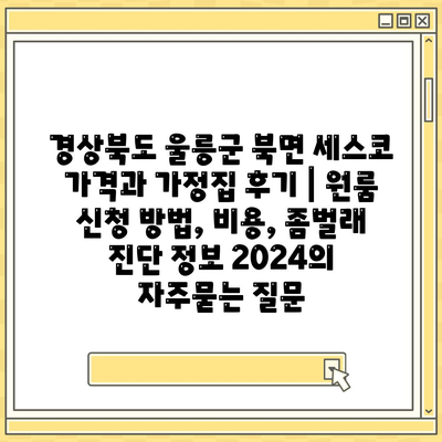 경상북도 울릉군 북면 세스코 가격과 가정집 후기 | 원룸 신청 방법, 비용, 좀벌래 진단 정보 2024