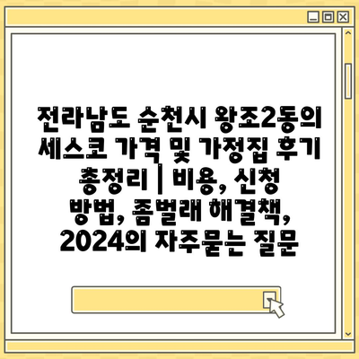 전라남도 순천시 왕조2동의 세스코 가격 및 가정집 후기 총정리 | 비용, 신청 방법, 좀벌래 해결책, 2024