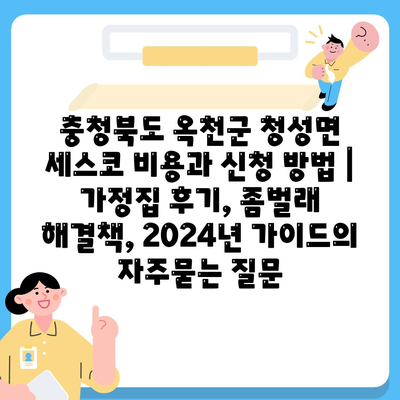 충청북도 옥천군 청성면 세스코 비용과 신청 방법 | 가정집 후기, 좀벌래 해결책, 2024년 가이드