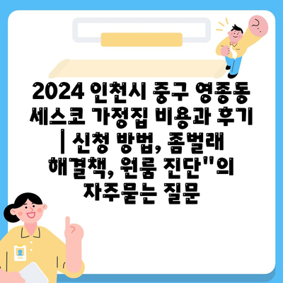 2024 인천시 중구 영종동 세스코 가정집 비용과 후기 | 신청 방법, 좀벌래 해결책, 원룸 진단"