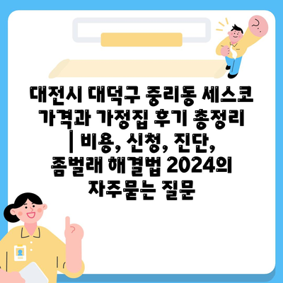 대전시 대덕구 중리동 세스코 가격과 가정집 후기 총정리 | 비용, 신청, 진단, 좀벌래 해결법 2024