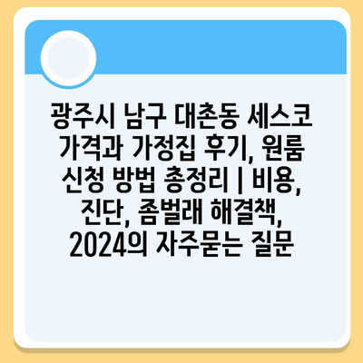 광주시 남구 대촌동 세스코 가격과 가정집 후기, 원룸 신청 방법 총정리 | 비용, 진단, 좀벌래 해결책, 2024