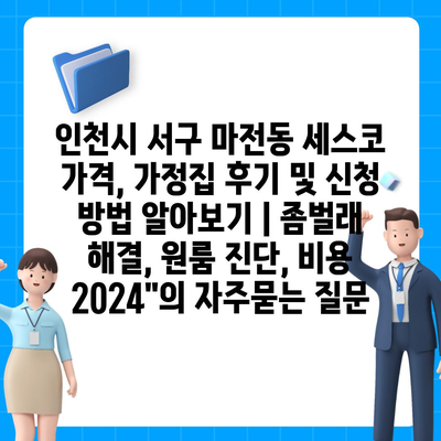 인천시 서구 마전동 세스코 가격, 가정집 후기 및 신청 방법 알아보기 | 좀벌래 해결, 원룸 진단, 비용 2024"