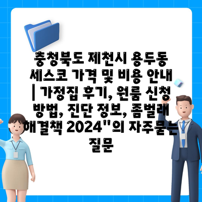 충청북도 제천시 용두동 세스코 가격 및 비용 안내 | 가정집 후기, 원룸 신청 방법, 진단 정보, 좀벌래 해결책 2024"