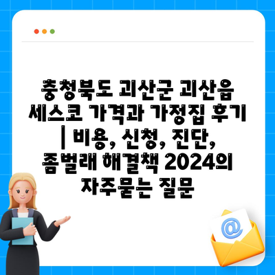 충청북도 괴산군 괴산읍 세스코 가격과 가정집 후기 | 비용, 신청, 진단, 좀벌래 해결책 2024