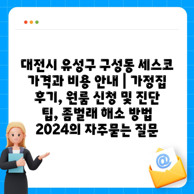 대전시 유성구 구성동 세스코 가격과 비용 안내 | 가정집 후기, 원룸 신청 및 진단 팁, 좀벌래 해소 방법 2024