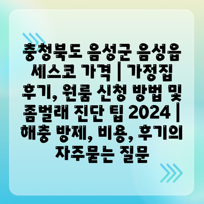 충청북도 음성군 음성읍 세스코 가격 | 가정집 후기, 원룸 신청 방법 및 좀벌래 진단 팁 2024 | 해충 방제, 비용, 후기