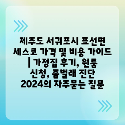 제주도 서귀포시 표선면 세스코 가격 및 비용 가이드 | 가정집 후기, 원룸 신청, 좀벌래 진단 2024