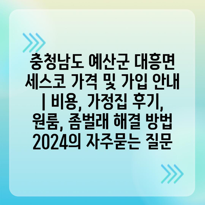 충청남도 예산군 대흥면 세스코 가격 및 가입 안내 | 비용, 가정집 후기, 원룸, 좀벌래 해결 방법 2024