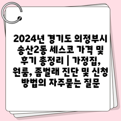 2024년 경기도 의정부시 송산2동 세스코 가격 및 후기 총정리 | 가정집, 원룸, 좀벌래 진단 및 신청 방법