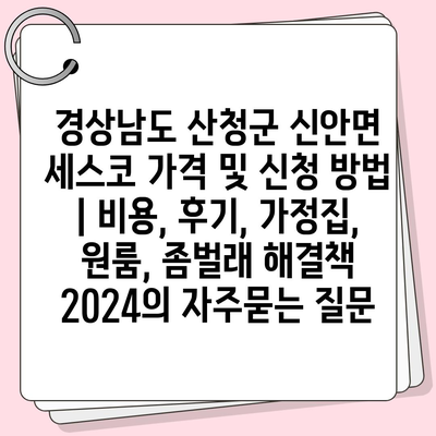 경상남도 산청군 신안면 세스코 가격 및 신청 방법 | 비용, 후기, 가정집, 원룸, 좀벌래 해결책 2024