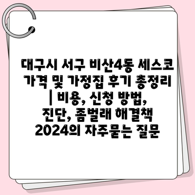 대구시 서구 비산4동 세스코 가격 및 가정집 후기 총정리 | 비용, 신청 방법, 진단, 좀벌래 해결책 2024