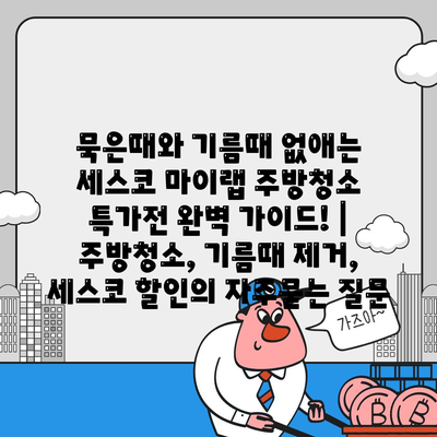 묵은때와 기름때 없애는 세스코 마이랩 주방청소 특가전 완벽 가이드! | 주방청소, 기름때 제거, 세스코 할인