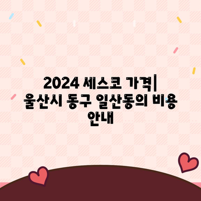 2024 울산시 동구 일산동 세스코 가격 및 서비스 가이드 | 비용, 가정집 후기, 원룸, 신청 방법, 좀벌래 해결책"