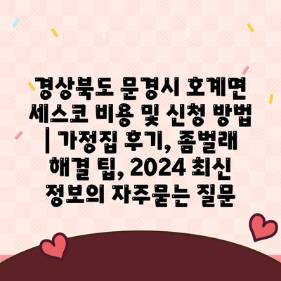 경상북도 문경시 호계면 세스코 비용 및 신청 방법 | 가정집 후기, 좀벌래 해결 팁, 2024 최신 정보