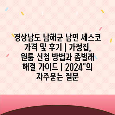 경상남도 남해군 남면 세스코 가격 및 후기 | 가정집, 원룸 신청 방법과 좀벌래 해결 가이드 | 2024"