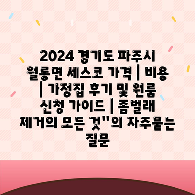 2024 경기도 파주시 월롱면 세스코 가격 | 비용 | 가정집 후기 및 원룸 신청 가이드 | 좀벌래 제거의 모든 것"